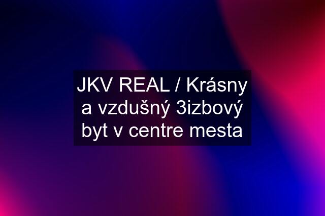 JKV REAL / Krásny a vzdušný 3izbový byt v centre mesta