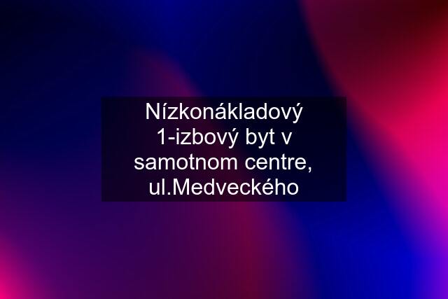 Nízkonákladový 1-izbový byt v samotnom centre, ul.Medveckého