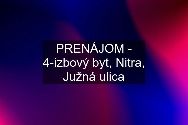 PRENÁJOM - 4-izbový byt, Nitra, Južná ulica