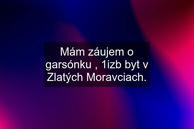 Mám záujem o garsónku , 1izb byt v Zlatých Moravciach.