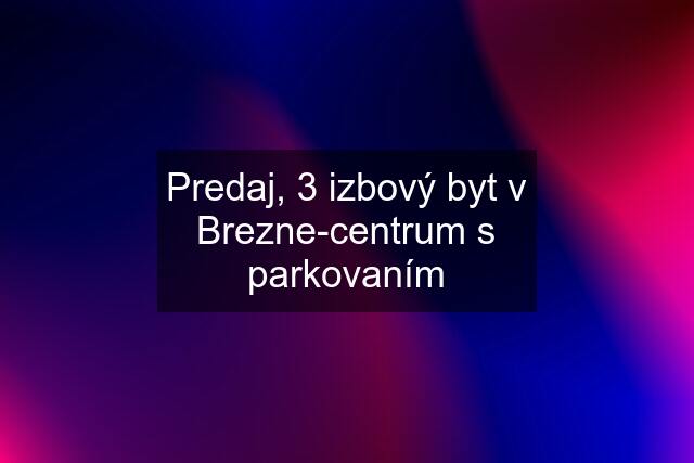 Predaj, 3 izbový byt v Brezne-centrum s parkovaním