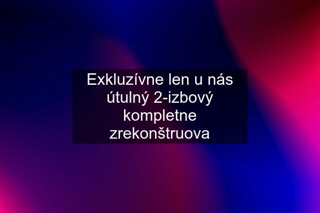 Exkluzívne len u nás útulný 2-izbový kompletne zrekonštruova