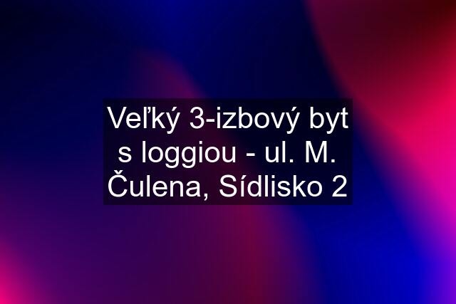 Veľký 3-izbový byt s loggiou - ul. M. Čulena, Sídlisko 2