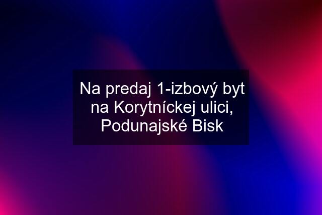 Na predaj 1-izbový byt na Korytníckej ulici, Podunajské Bisk