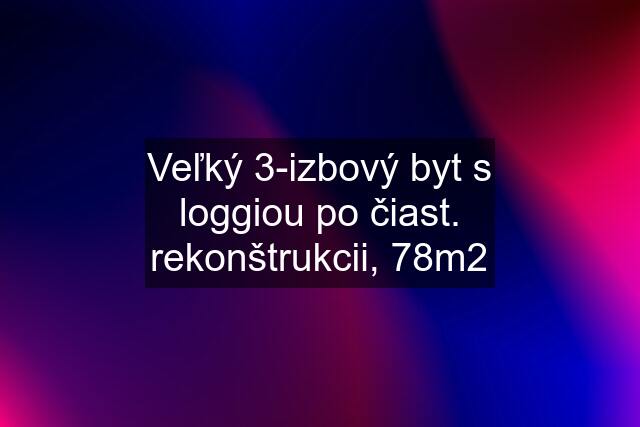 Veľký 3-izbový byt s loggiou po čiast. rekonštrukcii, 78m2