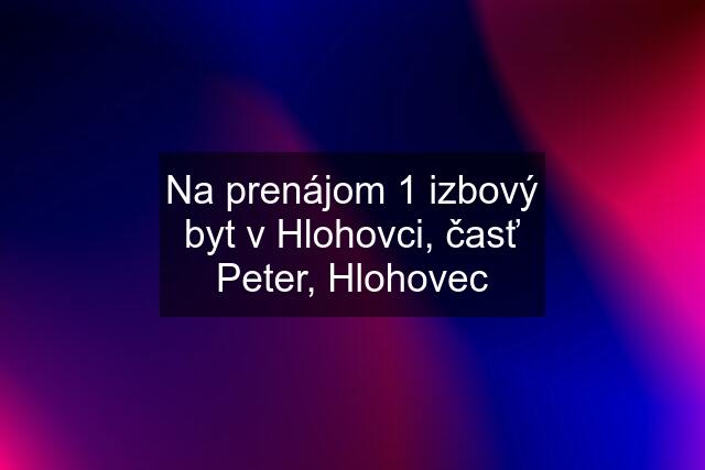 Na prenájom 1 izbový byt v Hlohovci, časť Peter, Hlohovec