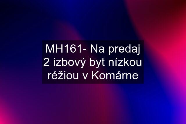 MH161- Na predaj 2 izbový byt nízkou réžiou v Komárne