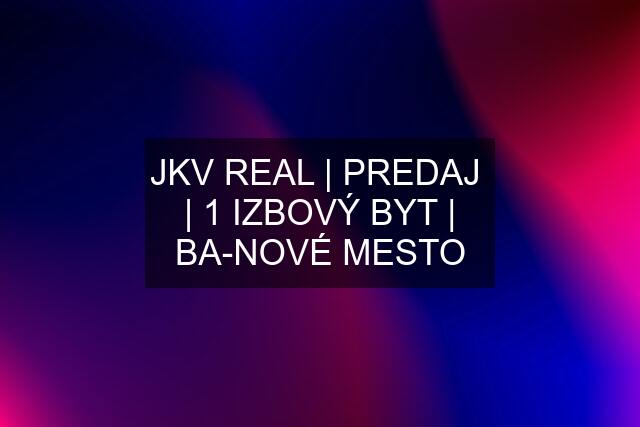 JKV REAL | PREDAJ  | 1 IZBOVÝ BYT | BA-NOVÉ MESTO