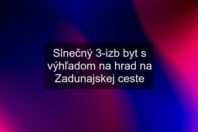 Slnečný 3-izb byt s výhľadom na hrad na Zadunajskej ceste