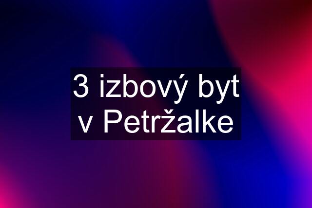 3 izbový byt v Petržalke