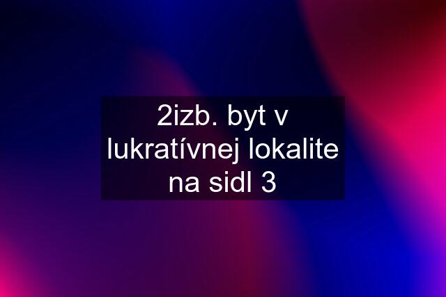 2izb. byt v lukratívnej lokalite na sidl 3