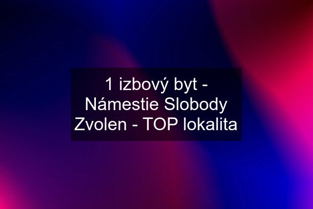 1 izbový byt - Námestie Slobody Zvolen - TOP lokalita