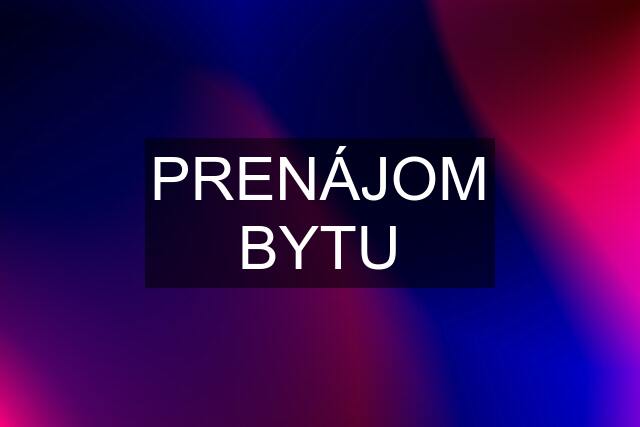 PRENÁJOM BYTU