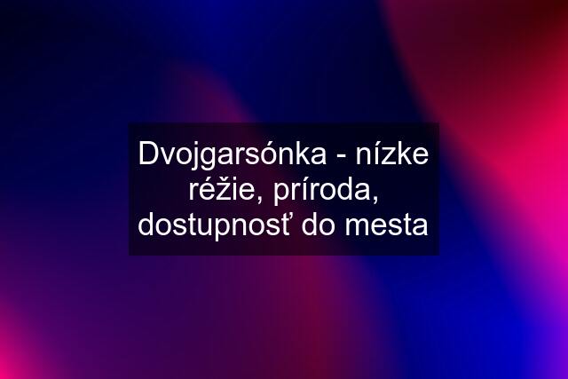 Dvojgarsónka - nízke réžie, príroda, dostupnosť do mesta