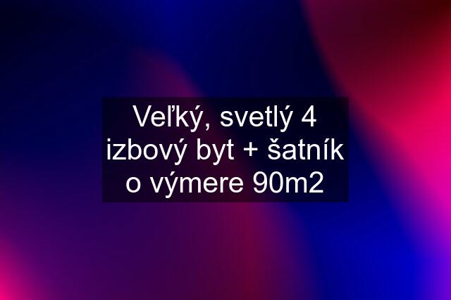 Veľký, svetlý 4 izbový byt + šatník o výmere 90m2