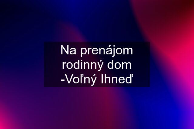 Na prenájom rodinný dom -Voľný Ihneď