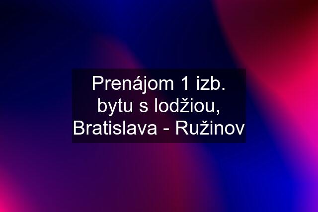 Prenájom 1 izb. bytu s lodžiou, Bratislava - Ružinov