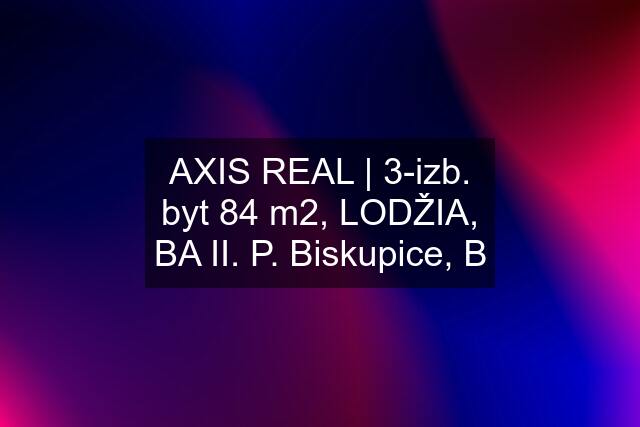 AXIS REAL | 3-izb. byt 84 m2, LODŽIA, BA II. P. Biskupice, B