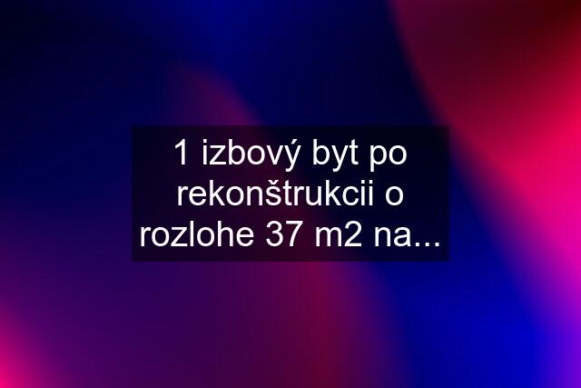 1 izbový byt po rekonštrukcii o rozlohe 37 m2 na...