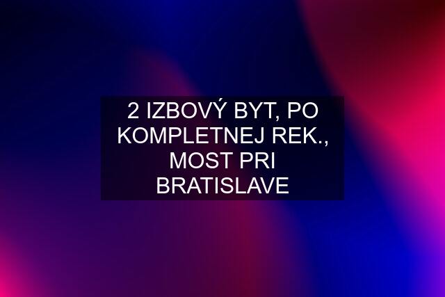 2 IZBOVÝ BYT, PO KOMPLETNEJ REK., MOST PRI BRATISLAVE