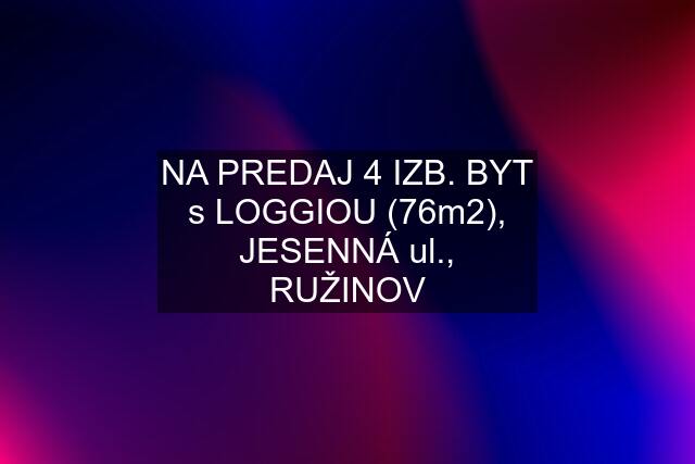 NA PREDAJ 4 IZB. BYT s LOGGIOU (76m2), JESENNÁ ul., RUŽINOV