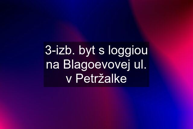 3-izb. byt s loggiou na Blagoevovej ul. v Petržalke