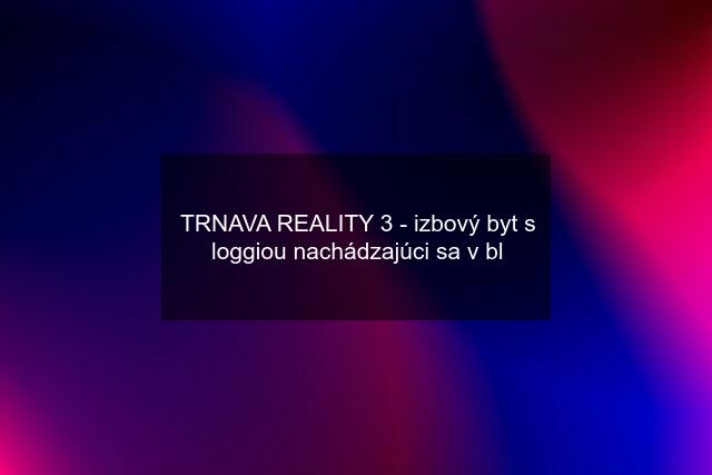 TRNAVA REALITY 3 - izbový byt s loggiou nachádzajúci sa v bl