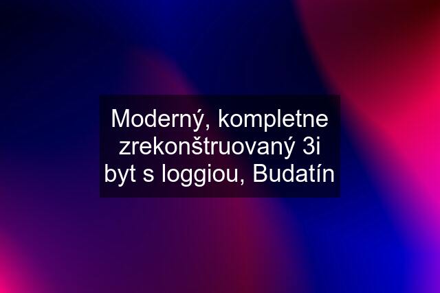 Moderný, kompletne zrekonštruovaný 3i byt s loggiou, Budatín