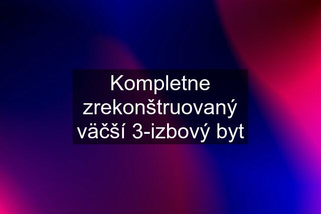 Kompletne zrekonštruovaný väčší 3-izbový byt