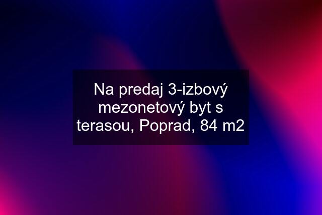 Na predaj 3-izbový mezonetový byt s terasou, Poprad, 84 m2