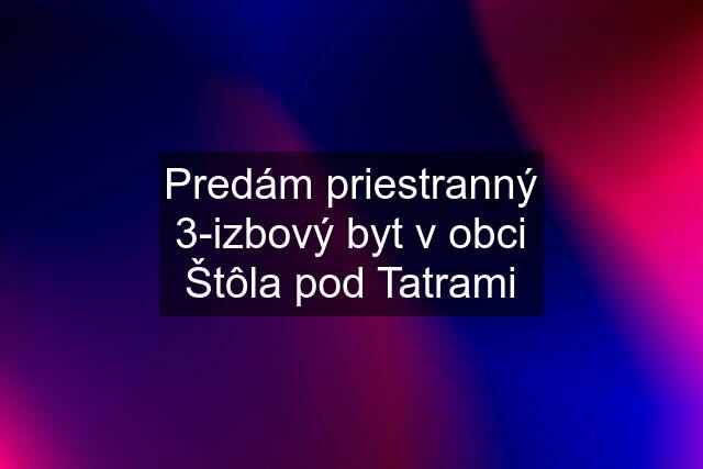 Predám priestranný 3-izbový byt v obci Štôla pod Tatrami