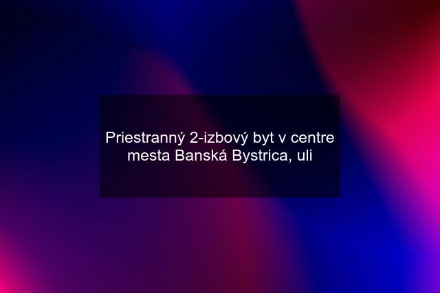 Priestranný 2-izbový byt v centre mesta Banská Bystrica, uli