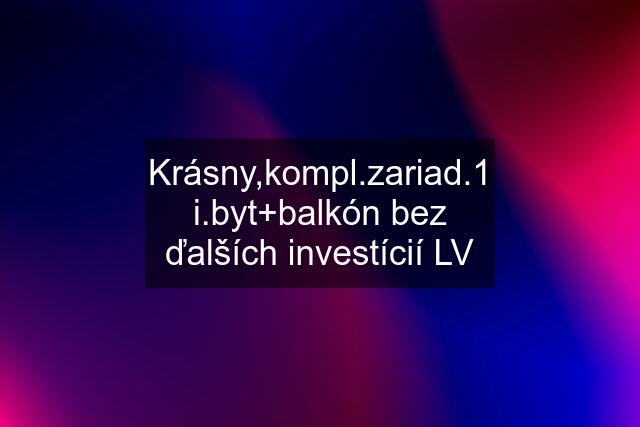 Krásny,kompl.zariad.1 i.byt+balkón bez ďalších investícií LV