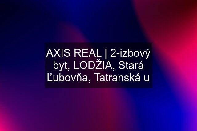 AXIS REAL | 2-izbový byt, LODŽIA, Stará Ľubovňa, Tatranská u