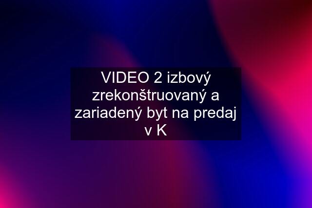 VIDEO 2 izbový zrekonštruovaný a zariadený byt na predaj v K