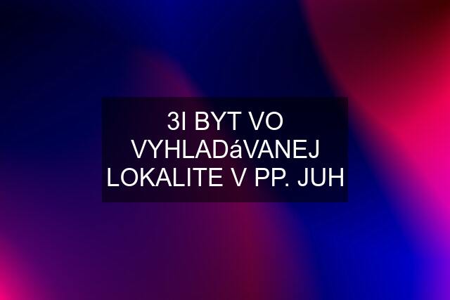 3I BYT VO VYHLADáVANEJ LOKALITE V PP. JUH