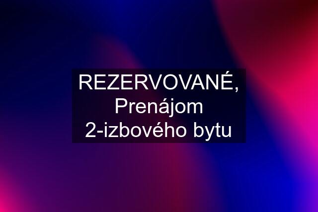 REZERVOVANÉ, Prenájom 2-izbového bytu