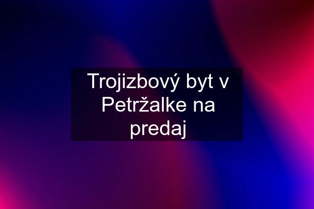 Trojizbový byt v Petržalke na predaj