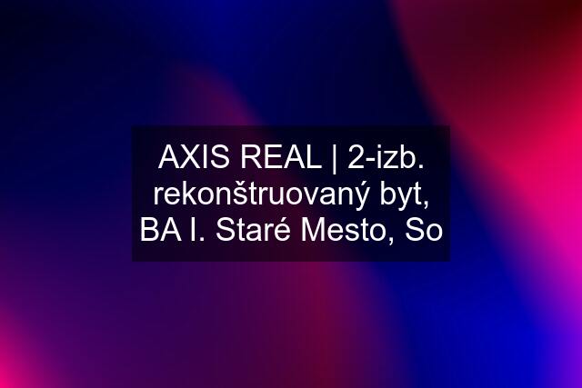 AXIS REAL | 2-izb. rekonštruovaný byt, BA I. Staré Mesto, So