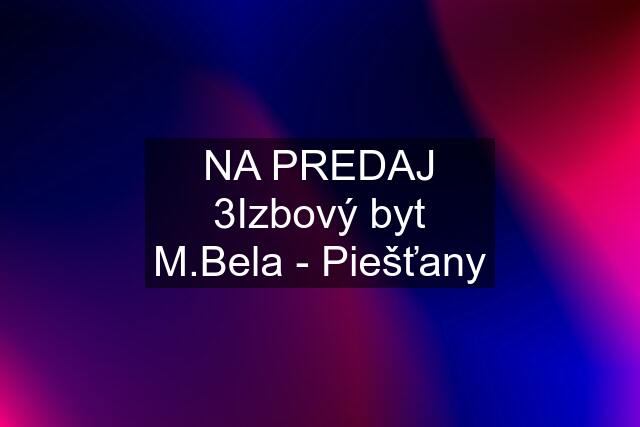 NA PREDAJ 3Izbový byt M.Bela - Piešťany