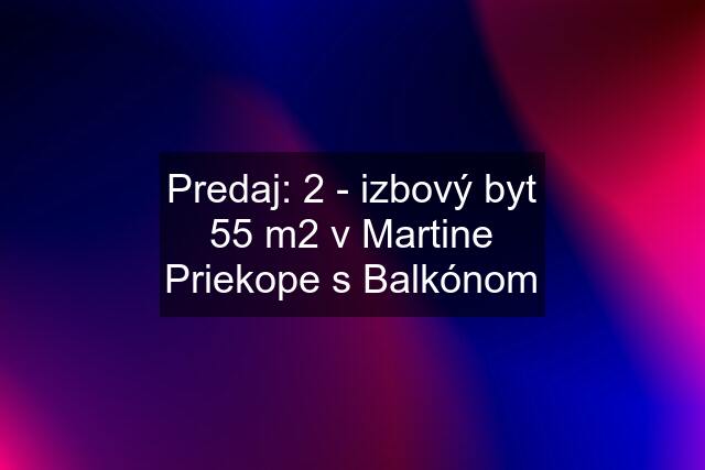 Predaj: 2 - izbový byt 55 m2 v Martine Priekope s Balkónom