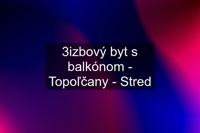 3izbový byt s balkónom - Topoľčany - Stred