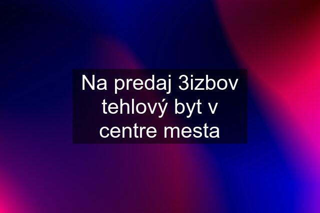 Na predaj 3izbov tehlový byt v centre mesta