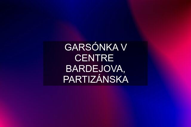 GARSÓNKA V CENTRE  BARDEJOVA, PARTIZÁNSKA