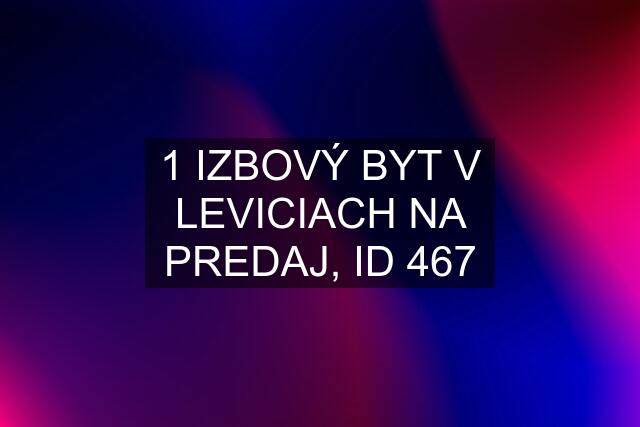 1 IZBOVÝ BYT V LEVICIACH NA PREDAJ, ID 467