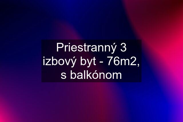 Priestranný 3 izbový byt - 76m2, s balkónom