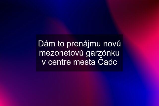 Dám to prenájmu novú mezonetovú garzónku v centre mesta Čadc