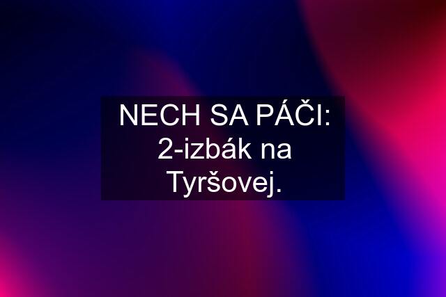 NECH SA PÁČI: 2-izbák na Tyršovej.