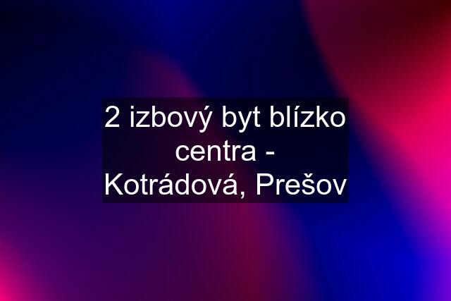 2 izbový byt blízko centra - Kotrádová, Prešov