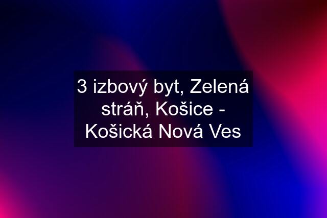 3 izbový byt, Zelená stráň, Košice - Košická Nová Ves